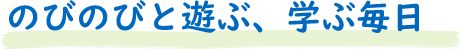 のびのびと遊ぶ、学ぶ毎日